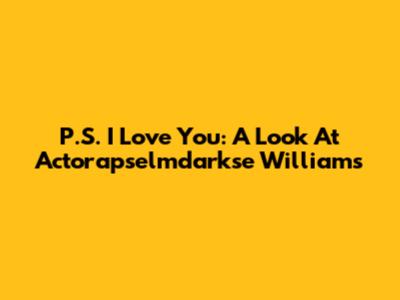 P.S. I Love You: A Look At Actorapselmdarkse Williams