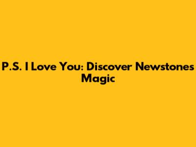 P.S. I Love You: Discover Newstone's Magic