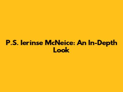 P.S. Ierinse McNeice: An In-Depth Look