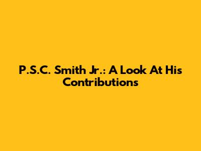 P.S.C. Smith Jr.: A Look At His Contributions