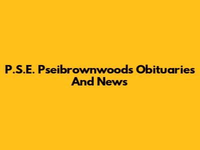 P.S.E. Pseibrownwoods Obituaries And News