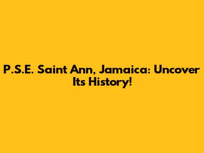 P.S.E. Saint Ann, Jamaica: Uncover Its History!