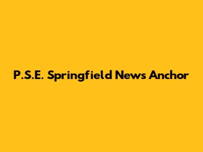 P.S.E. Springfield News Anchor