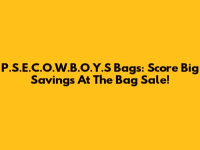 P.S.E.C.O.W.B.O.Y.S Bags: Score Big Savings At The Bag Sale!