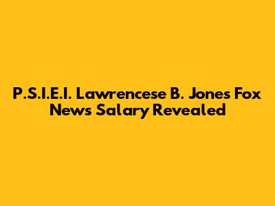 P.S.I.E.I. Lawrencese B. Jones Fox News Salary Revealed