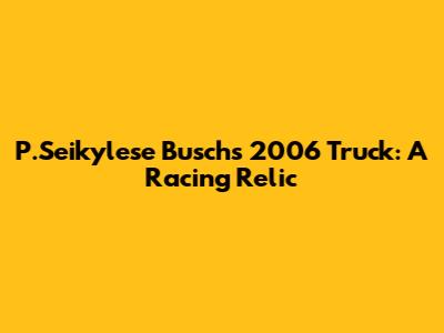 P.Seikylese Busch's 2006 Truck: A Racing Relic