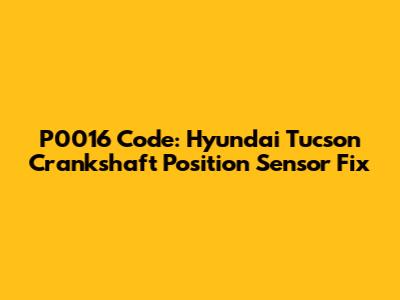 P0016 Code: Hyundai Tucson Crankshaft Position Sensor Fix