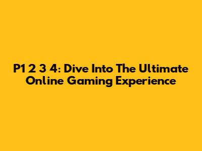 P1 2 3 4: Dive Into The Ultimate Online Gaming Experience