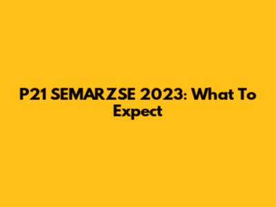 P21 SEMARZSE 2023: What To Expect
