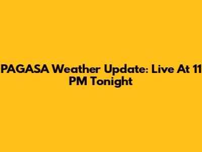 PAGASA Weather Update: Live At 11 PM Tonight