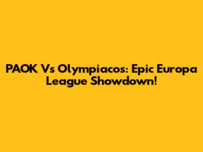PAOK Vs Olympiacos: Epic Europa League Showdown!