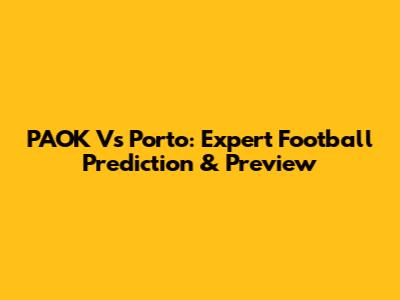 PAOK Vs Porto: Expert Football Prediction & Preview