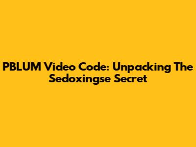 PBLUM Video Code: Unpacking The Sedoxingse Secret
