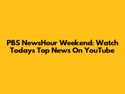 PBS NewsHour Weekend: Watch Today's Top News On YouTube
