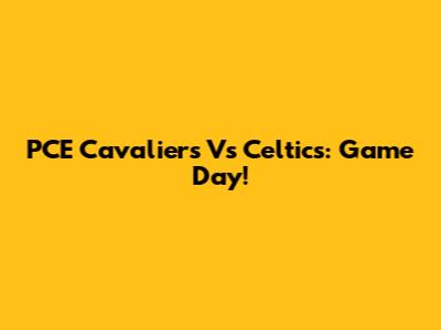 PCE Cavaliers Vs Celtics: Game Day!