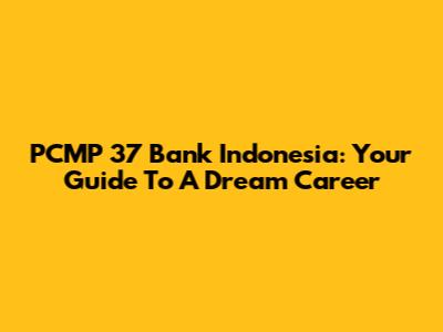 PCMP 37 Bank Indonesia: Your Guide To A Dream Career