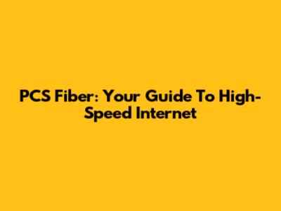 PCS Fiber: Your Guide To High-Speed Internet