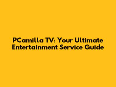 PCamilla TV: Your Ultimate Entertainment Service Guide