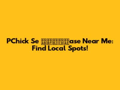 PChick Se ফিল্মase Near Me: Find Local Spots!