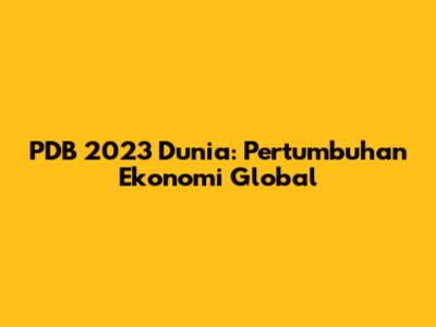 PDB 2023 Dunia: Pertumbuhan Ekonomi Global