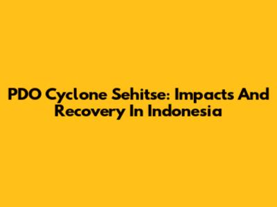 PDO Cyclone Sehitse: Impacts And Recovery In Indonesia