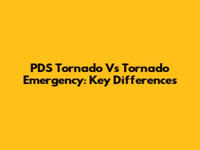 PDS Tornado Vs Tornado Emergency: Key Differences