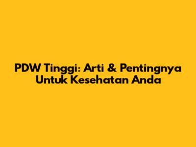 PDW Tinggi: Arti & Pentingnya Untuk Kesehatan Anda