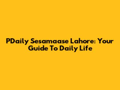 PDaily Sesamaase Lahore: Your Guide To Daily Life
