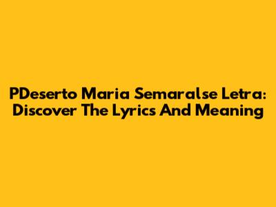 PDeserto Maria Semaralse Letra: Discover The Lyrics And Meaning