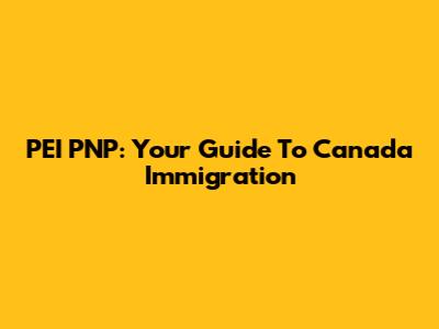PEI PNP: Your Guide To Canada Immigration