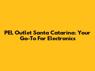 PEL Outlet Santa Catarina: Your Go-To For Electronics