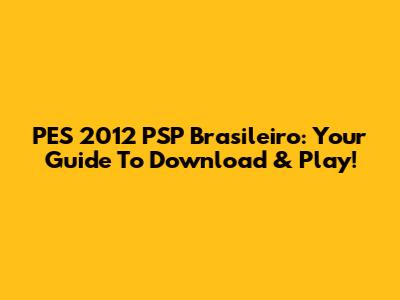 PES 2012 PSP Brasileiro: Your Guide To Download & Play!