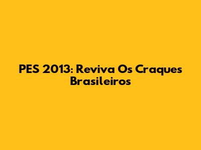 PES 2013: Reviva Os Craques Brasileiros