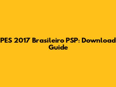 PES 2017 Brasileiro PSP: Download Guide