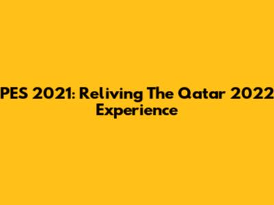 PES 2021: Reliving The Qatar 2022 Experience
