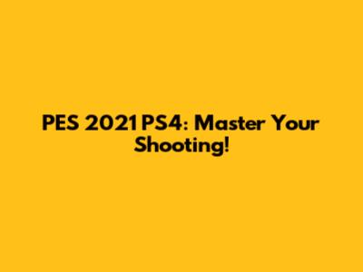 PES 2021 PS4: Master Your Shooting!