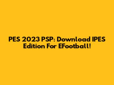 PES 2023 PSP: Download IPES Edition For EFootball!