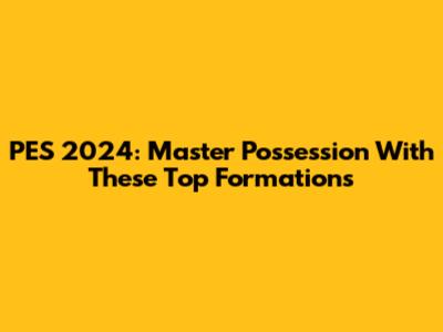 PES 2024: Master Possession With These Top Formations