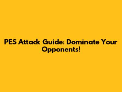 PES Attack Guide: Dominate Your Opponents!
