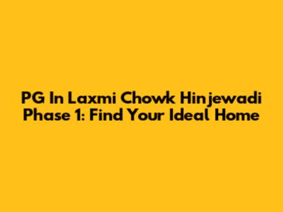 PG In Laxmi Chowk Hinjewadi Phase 1: Find Your Ideal Home
