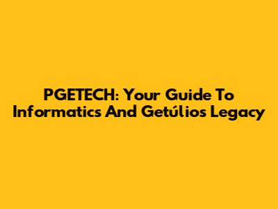 PGETECH: Your Guide To Informatics And Getúlio's Legacy