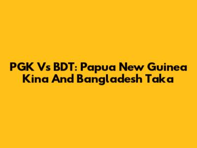 PGK Vs BDT: Papua New Guinea Kina And Bangladesh Taka