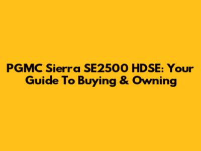 PGMC Sierra SE2500 HDSE: Your Guide To Buying & Owning