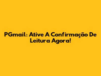 PGmail: Ative A Confirmação De Leitura Agora!