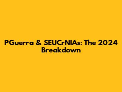 PGuerra & SEUCrNIAs: The 2024 Breakdown
