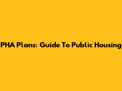 PHA Plans: Guide To Public Housing