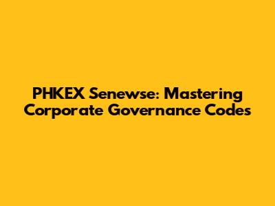 PHKEX Senewse: Mastering Corporate Governance Codes