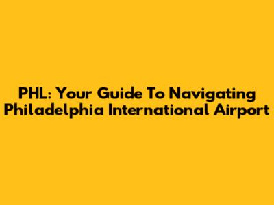 PHL: Your Guide To Navigating Philadelphia International Airport
