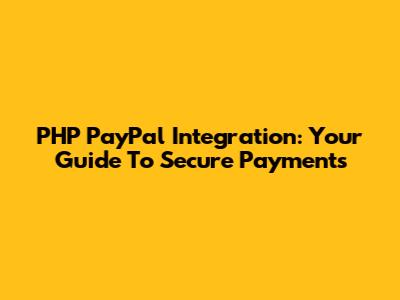 PHP PayPal Integration: Your Guide To Secure Payments