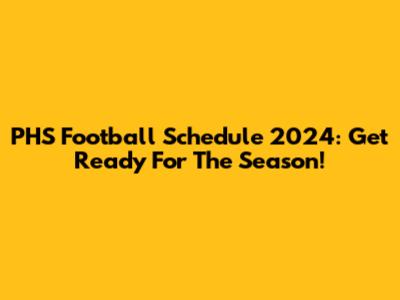 PHS Football Schedule 2024: Get Ready For The Season!
